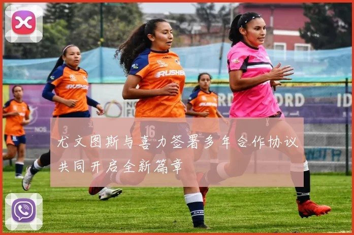 尤文图斯与喜力签署多年合作协议共同开启全新篇章