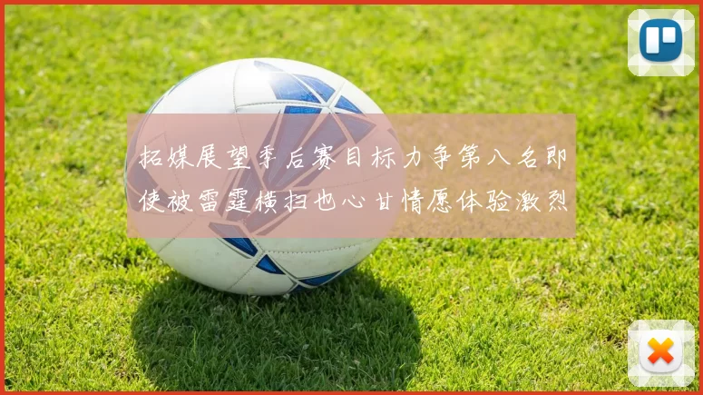 拓媒展望季后赛目标力争第八名即使被雷霆横扫也心甘情愿体验激烈竞争