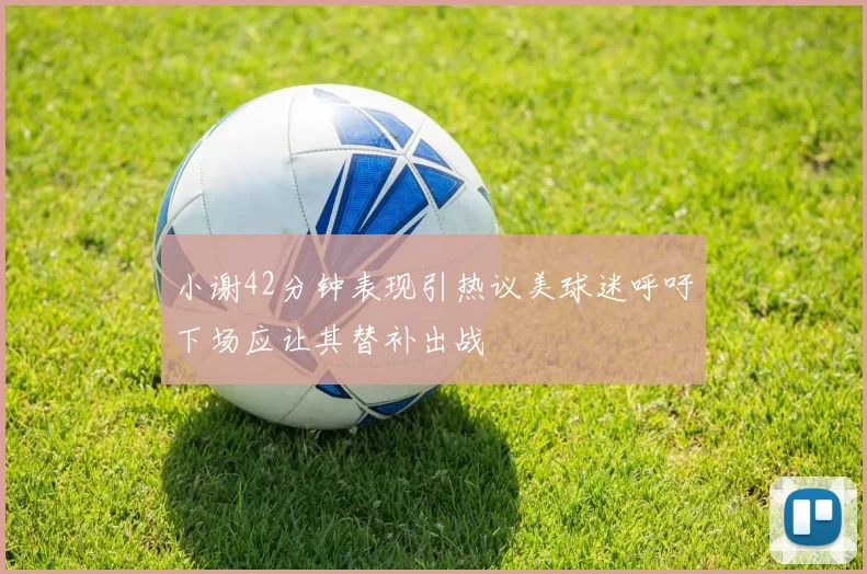 小谢42分钟表现引热议美球迷呼吁下场应让其替补出战