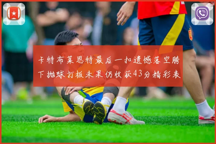 卡特布莱恩特最后一扣遗憾落空胯下抛球打板未果仍收获43分精彩表现
