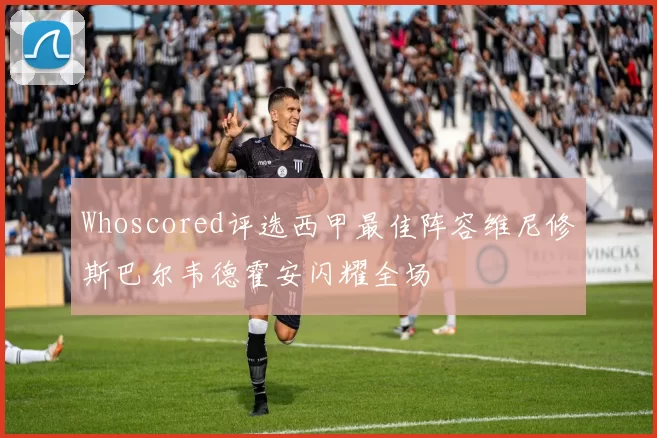 Whoscored评选西甲最佳阵容维尼修斯巴尔韦德霍安闪耀全场