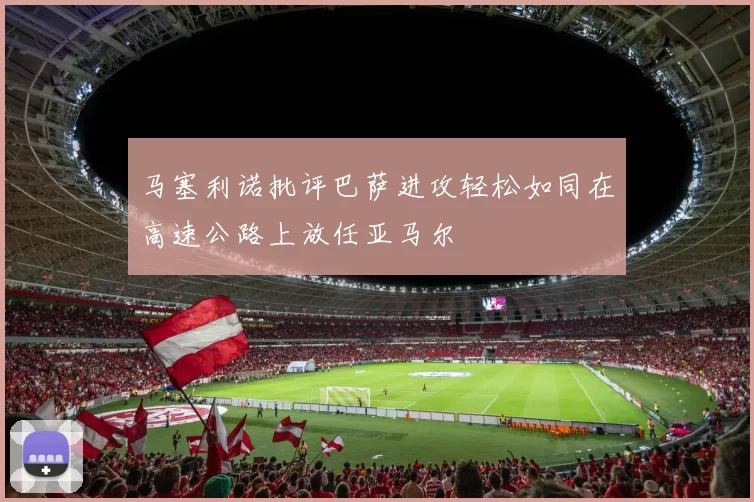 马塞利诺批评巴萨进攻轻松如同在高速公路上放任亚马尔