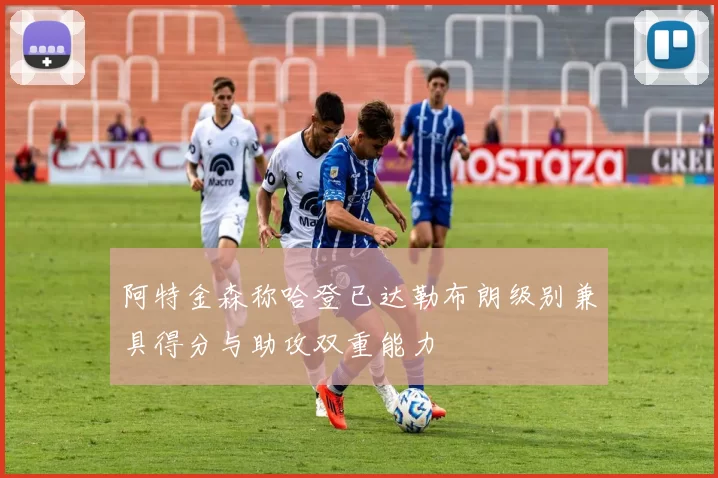 阿特金森称哈登已达勒布朗级别兼具得分与助攻双重能力