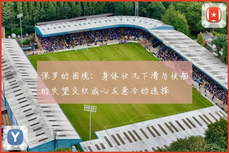 保罗的困境：身体状况下滑与快船的失望交织成心灰意冷的选择