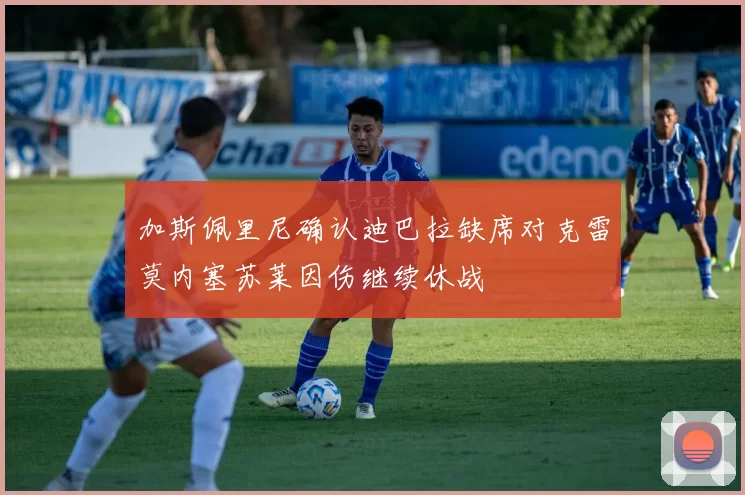 加斯佩里尼确认迪巴拉缺席对克雷莫内塞苏莱因伤继续休战