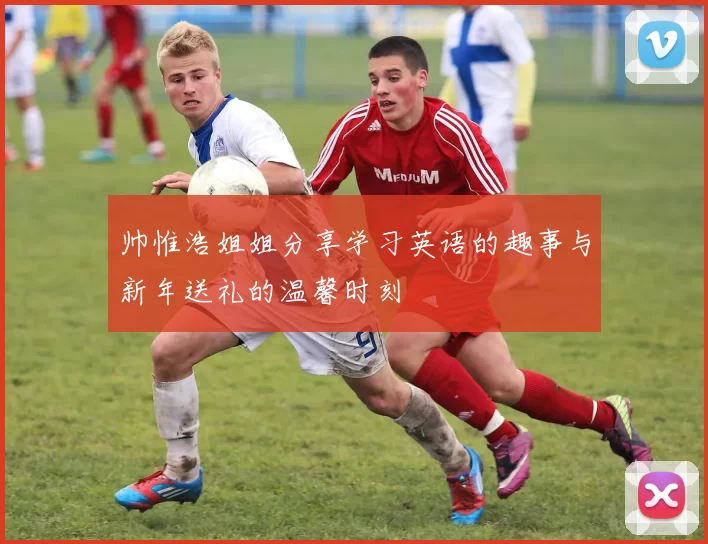 帅惟浩姐姐分享学习英语的趣事与新年送礼的温馨时刻
