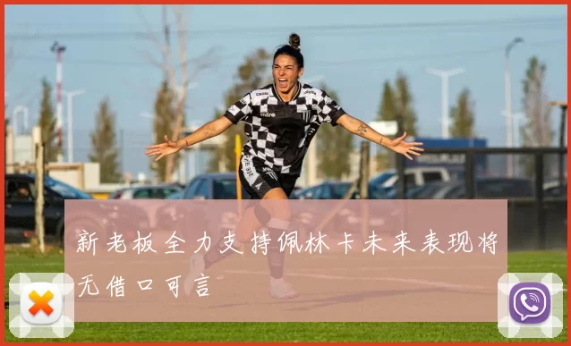 新老板全力支持佩林卡未来表现将无借口可言