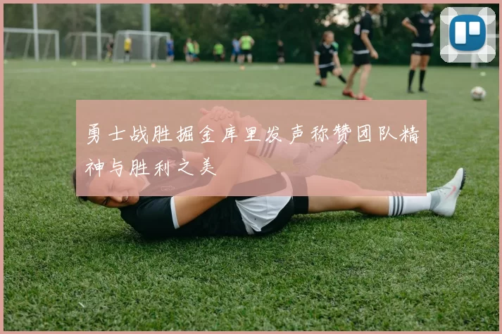 勇士战胜掘金库里发声称赞团队精神与胜利之美