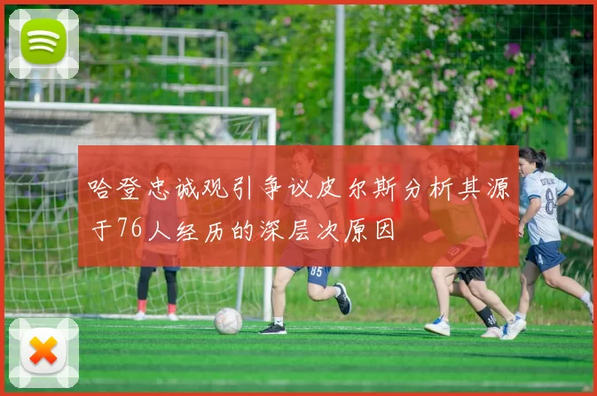 哈登忠诚观引争议皮尔斯分析其源于76人经历的深层次原因