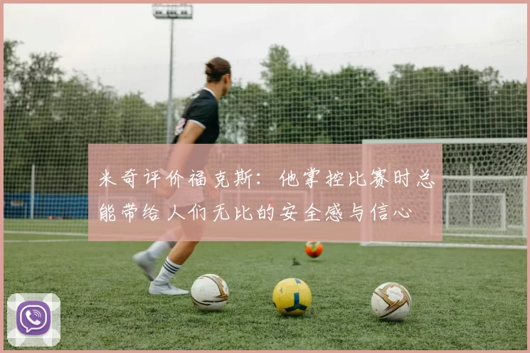 米奇评价福克斯：他掌控比赛时总能带给人们无比的安全感与信心